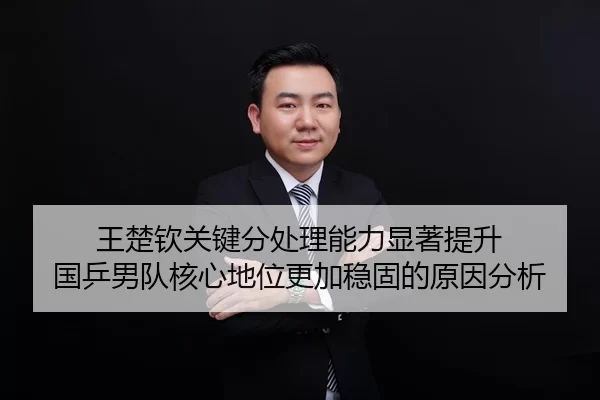 王楚钦关键分处理能力显著提升 国乒男队核心地位更加稳固的原因分析
