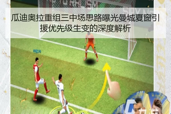 瓜迪奥拉重组三中场思路曝光曼城夏窗引援优先级生变的深度解析