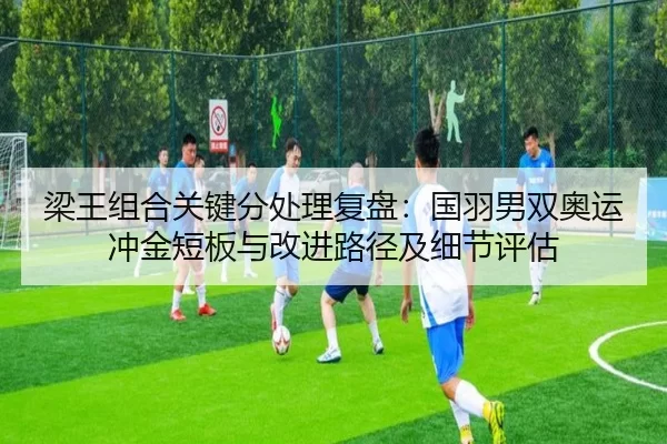 梁王组合关键分处理复盘：国羽男双奥运冲金短板与改进路径及细节评估